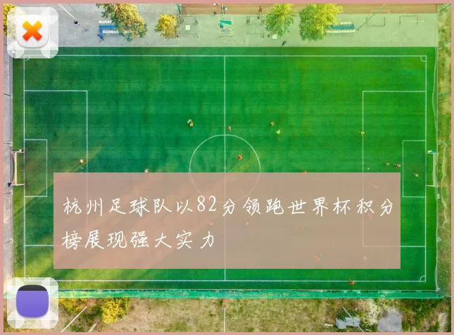 杭州足球队以82分领跑世界杯积分榜展现强大实力