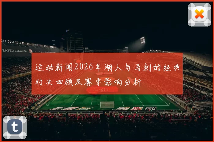 运动新闻2026年湖人与马刺的经典对决回顾及赛季影响分析