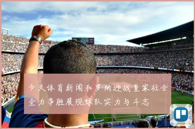 今天体育新闻和罗纳迎战皇家社会全力争胜展现球队实力与斗志